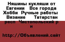 Няшины кукляши от Евгении - Все города Хобби. Ручные работы » Вязание   . Татарстан респ.,Чистопольский р-н